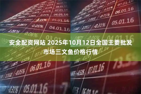 安全配资网站 2025年10月12日全国主要批发市场三文鱼价格行情