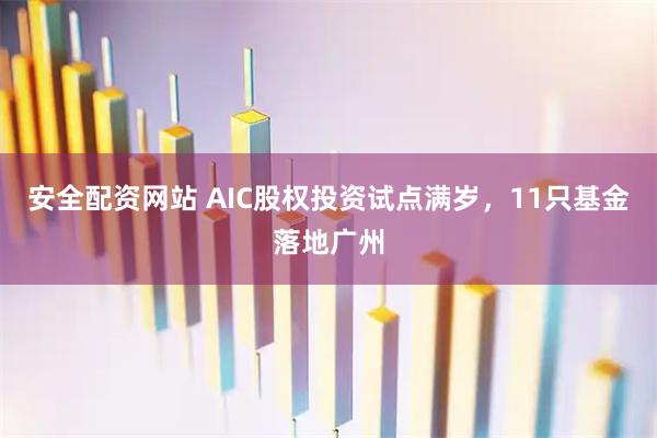 安全配资网站 AIC股权投资试点满岁，11只基金落地广州