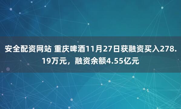 安全配资网站 重庆啤酒11月27日获融资买入278.19万元,融资余额4.55亿元