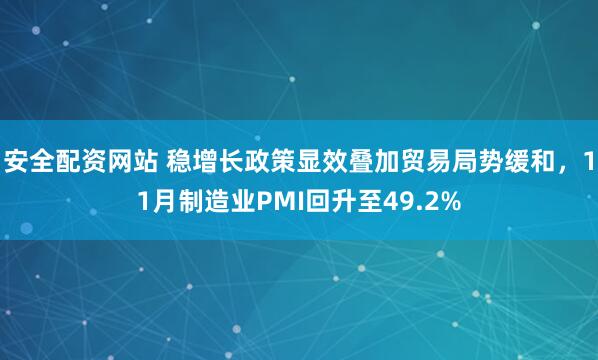 安全配资网站 稳增长政策显效叠加贸易局势缓和，11月制造业PMI回升至49.2%
