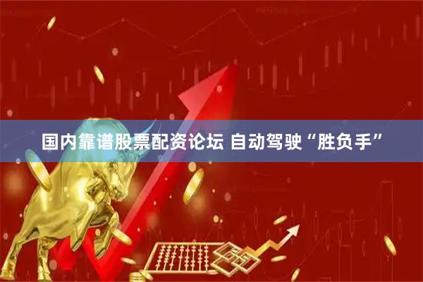 国内靠谱股票配资论坛 自动驾驶“胜负手”