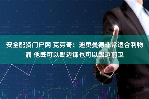 安全配资门户网 克劳奇：迪奥曼德非常适合利物浦 他既可以踢边锋也可以踢边前卫